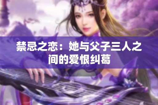 禁忌之戀：她與父子三人之間的愛恨糾葛
