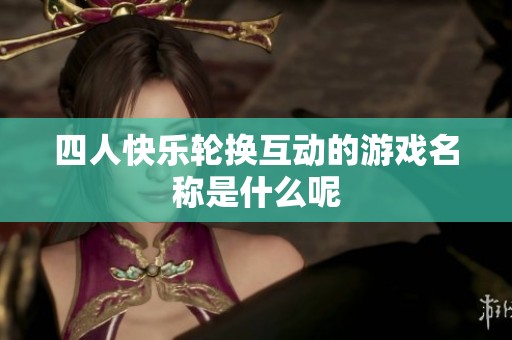 四人快樂輪換互動的游戲名稱是什么呢