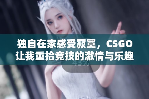 獨自在家感受寂寞，CSGO讓我重拾競技的激情與樂趣
