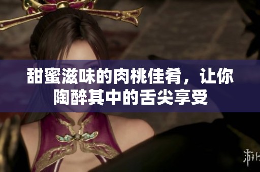 甜蜜滋味的肉桃佳肴，讓你陶醉其中的舌尖享受
