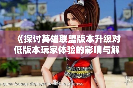 《探討英雄聯盟版本升級對低版本玩家體驗的影響與解決方案》