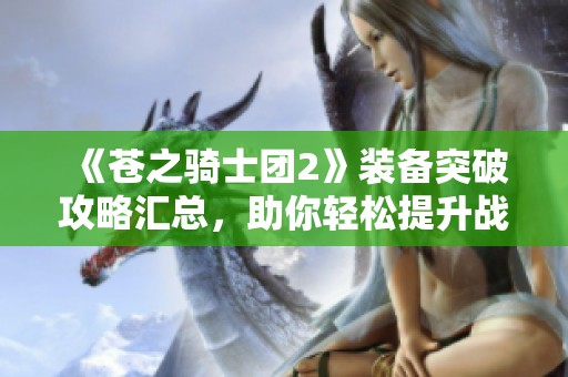 《蒼之騎士團2》裝備突破攻略匯總，助你輕松提升戰力