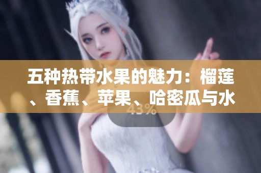 五種熱帶水果的魅力：榴蓮、香蕉、蘋果、哈密瓜與水蜜桃的完美搭配