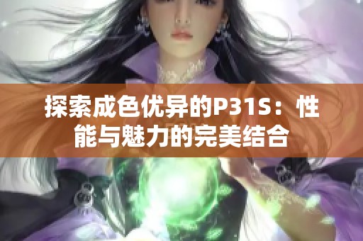 探索成色優(yōu)異的P31S：性能與魅力的完美結(jié)合