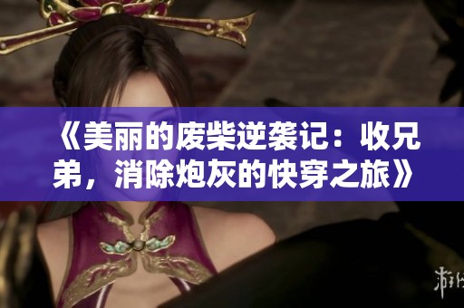 《美麗的廢柴逆襲記：收兄弟，消除炮灰的快穿之旅》