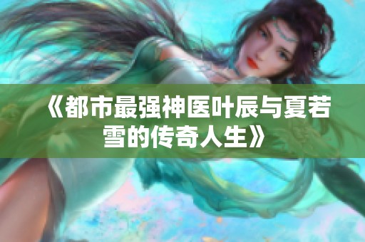 《都市最強神醫葉辰與夏若雪的傳奇人生》