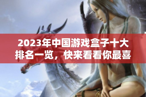 2023年中國游戲盒子十大排名一覽，快來看看你最喜歡的游戲盒子是什么！