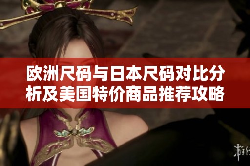 歐洲尺碼與日本尺碼對比分析及美國特價商品推薦攻略
