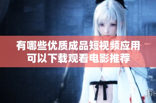 有哪些優質成品短視頻應用可以下載觀看電影推薦