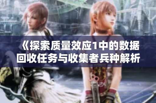《探索質量效應1中的數據回收任務與收集者兵種解析》