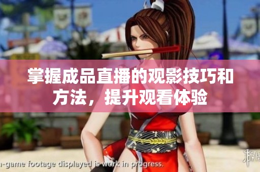 掌握成品直播的觀影技巧和方法，提升觀看體驗(yàn)