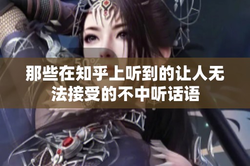 那些在知乎上聽到的讓人無法接受的不中聽話語