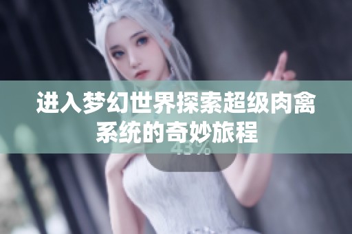 進(jìn)入夢幻世界探索超級肉禽系統(tǒng)的奇妙旅程