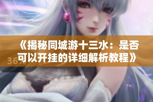 《揭秘同城游十三水：是否可以開掛的詳細(xì)解析教程》
