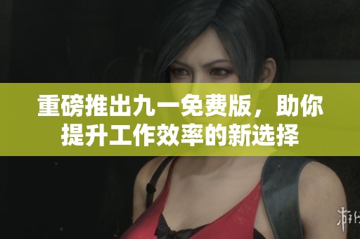 重磅推出九一免費版，助你提升工作效率的新選擇