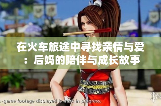 在火車旅途中尋找親情與愛：后媽的陪伴與成長故事