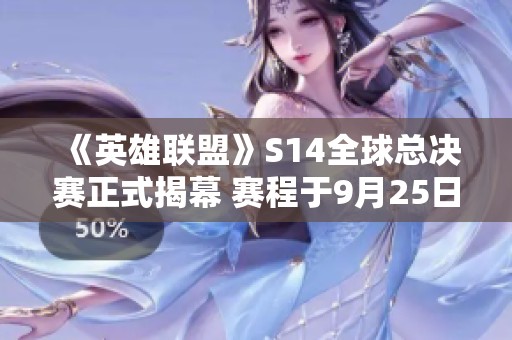 《英雄聯盟》S14全球總決賽正式揭幕 賽程于9月25日啟動