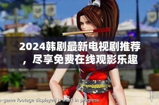 2024韓劇最新電視劇推薦，盡享免費在線觀影樂趣