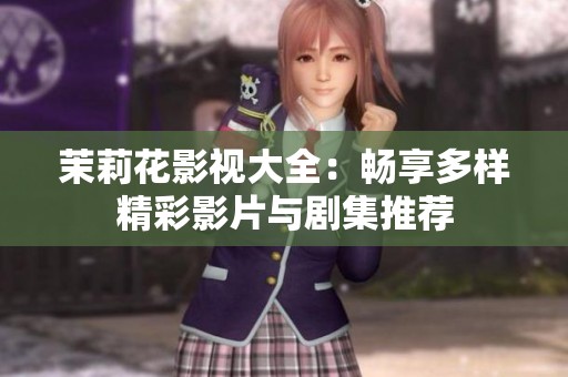 茉莉花影視大全：暢享多樣精彩影片與劇集推薦