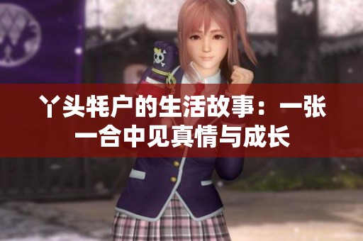 丫頭牦戶的生活故事：一張一合中見(jiàn)真情與成長(zhǎng)