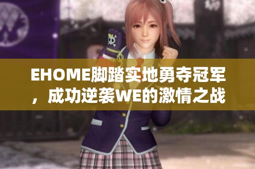 EHOME腳踏實(shí)地勇奪冠軍，成功逆襲WE的激情之戰(zhàn)