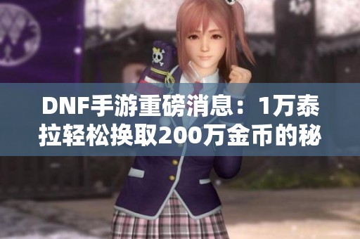 DNF手游重磅消息：1萬泰拉輕松換取200萬金幣的秘訣揭秘