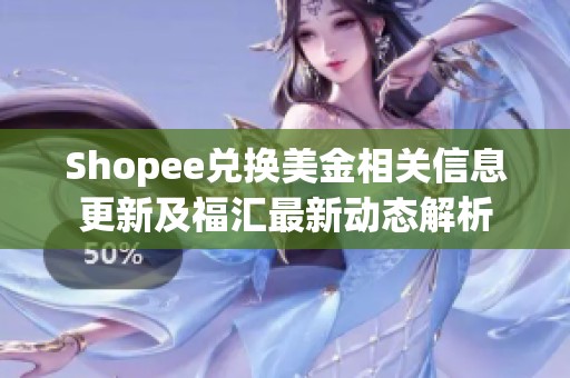 Shopee兌換美金相關信息更新及福匯最新動態解析