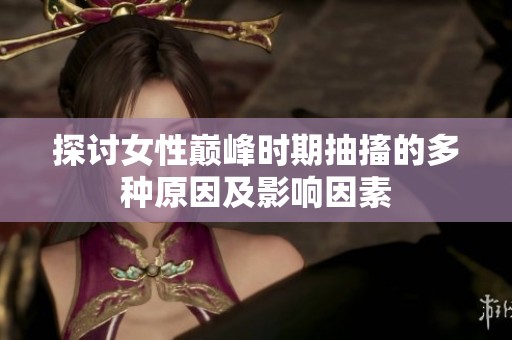 探討女性巔峰時期抽搐的多種原因及影響因素