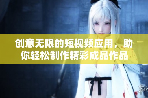 創意無限的短視頻應用，助你輕松制作精彩成品作品