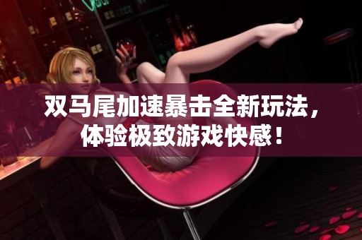 雙馬尾加速暴擊全新玩法，體驗極致游戲快感！
