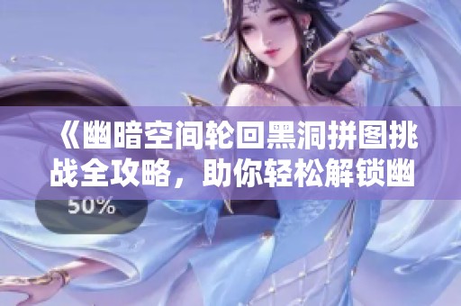 《幽暗空間輪回黑洞拼圖挑戰全攻略，助你輕松解鎖幽系徽章》