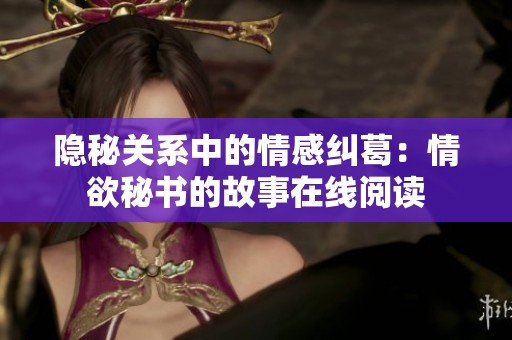 隱秘關系中的情感糾葛：情欲秘書的故事在線閱讀