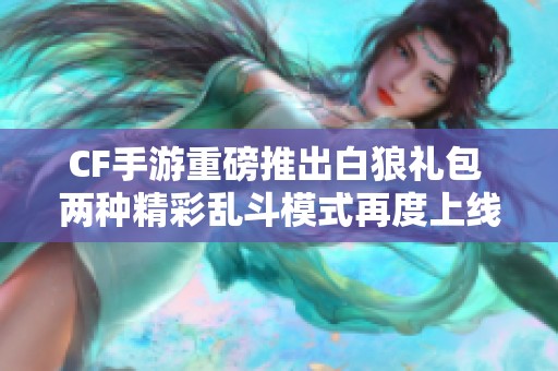 CF手游重磅推出白狼禮包 兩種精彩亂斗模式再度上線
