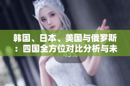 韓國、日本、美國與俄羅斯：四國全方位對比分析與未來展望