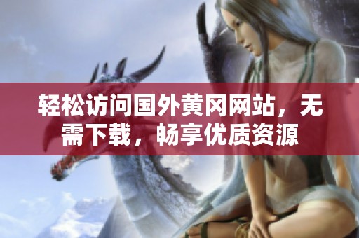 輕松訪問(wèn)國(guó)外黃岡網(wǎng)站，無(wú)需下載，暢享優(yōu)質(zhì)資源