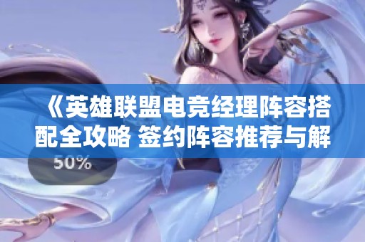 《英雄聯(lián)盟電競經(jīng)理陣容搭配全攻略 簽約陣容推薦與解析》