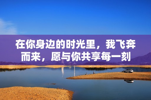 在你身邊的時(shí)光里，我飛奔而來，愿與你共享每一刻