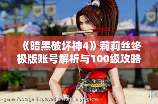 《暗黑破壞神4》莉莉絲終極版賬號解析與100級攻略分享