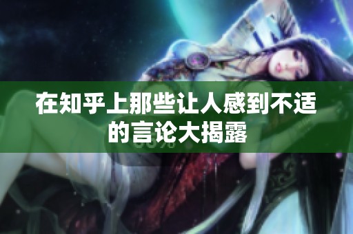 在知乎上那些讓人感到不適的言論大揭露
