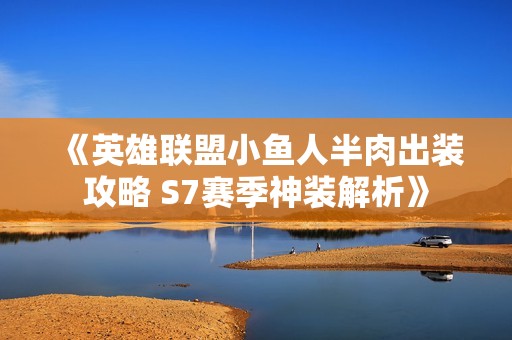 《英雄聯盟小魚人半肉出裝攻略 S7賽季神裝解析》