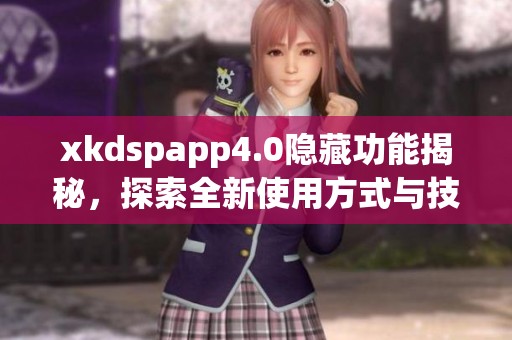 xkdspapp4.0隱藏功能揭秘，探索全新使用方式與技巧