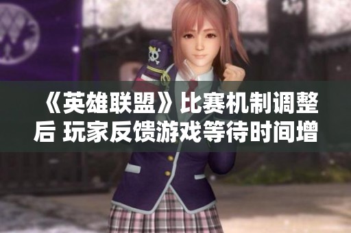 《英雄聯(lián)盟》比賽機(jī)制調(diào)整后 玩家反饋游戲等待時(shí)間增加