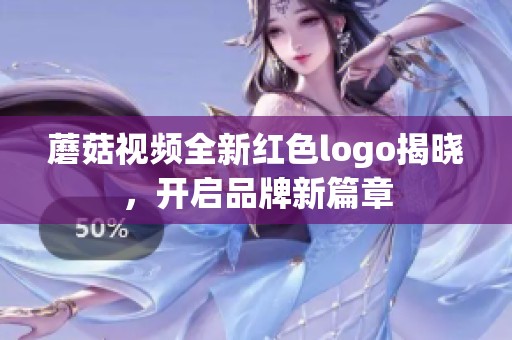蘑菇視頻全新紅色logo揭曉，開啟品牌新篇章