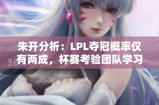 朱開分析：LPL奪冠概率僅有兩成，杯賽考驗團隊學(xué)習(xí)能力