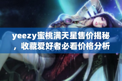yeezy蜜桃滿天星售價(jià)揭秘，收藏愛好者必看價(jià)格分析