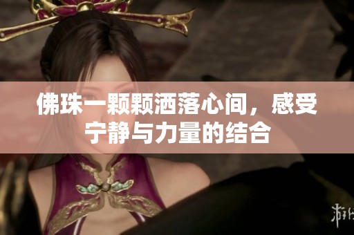 佛珠一顆顆灑落心間，感受寧靜與力量的結合