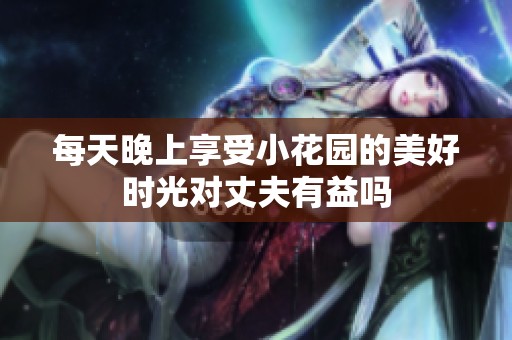 每天晚上享受小花園的美好時光對丈夫有益嗎