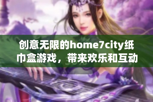 創意無限的home7city紙巾盒游戲，帶來歡樂和互動體驗