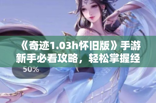 《奇跡1.03h懷舊版》手游新手必看攻略，輕松掌握經(jīng)典玩法技巧！