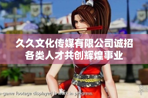 久久文化傳媒有限公司誠(chéng)招各類人才共創(chuàng)輝煌事業(yè)